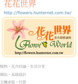 http://flowers.hunternet.com.tw/ 花花世界 植物、花卉討論，生活分享 網站、系統設計 主機承租、代管